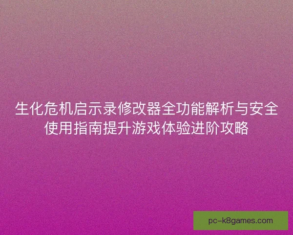 生化危机启示录修改器全功能解析与安全使用指南提升游戏体验进阶攻略