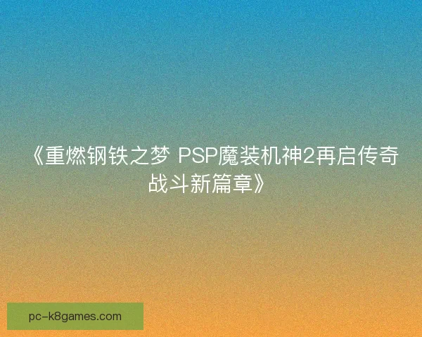 《重燃钢铁之梦 PSP魔装机神2再启传奇战斗新篇章》