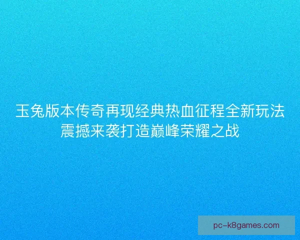 玉兔版本传奇再现经典热血征程全新玩法震撼来袭打造巅峰荣耀之战