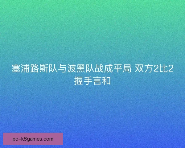 塞浦路斯队与波黑队战成平局 双方2比2握手言和