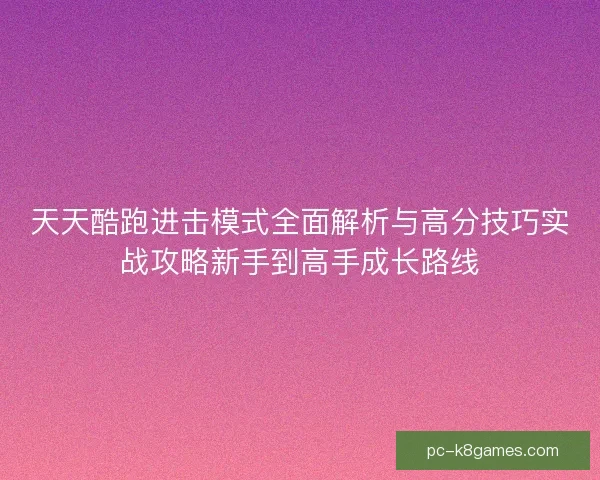 天天酷跑进击模式全面解析与高分技巧实战攻略新手到高手成长路线 天天酷跑进击模式全面解析与高分技巧实战攻略新手到高手成长路线
