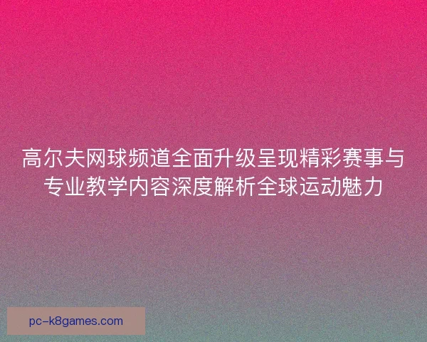 高尔夫网球频道全面升级呈现精彩赛事与专业教学内容深度解析全球运动魅力