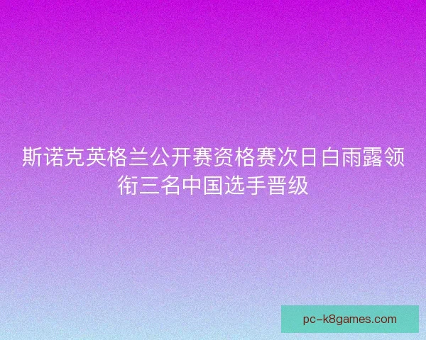 斯诺克英格兰公开赛资格赛次日白雨露领衔三名中国选手晋级